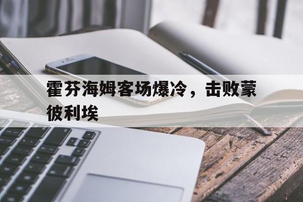包含霍芬海姆客场爆冷,击败蒙彼利埃的词条 包含霍芬海姆客场爆冷,击败蒙彼利埃的词条