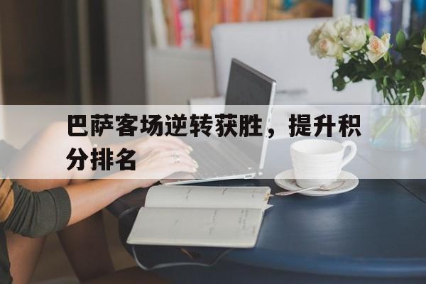 巴萨客场逆转获胜，提升积分排名